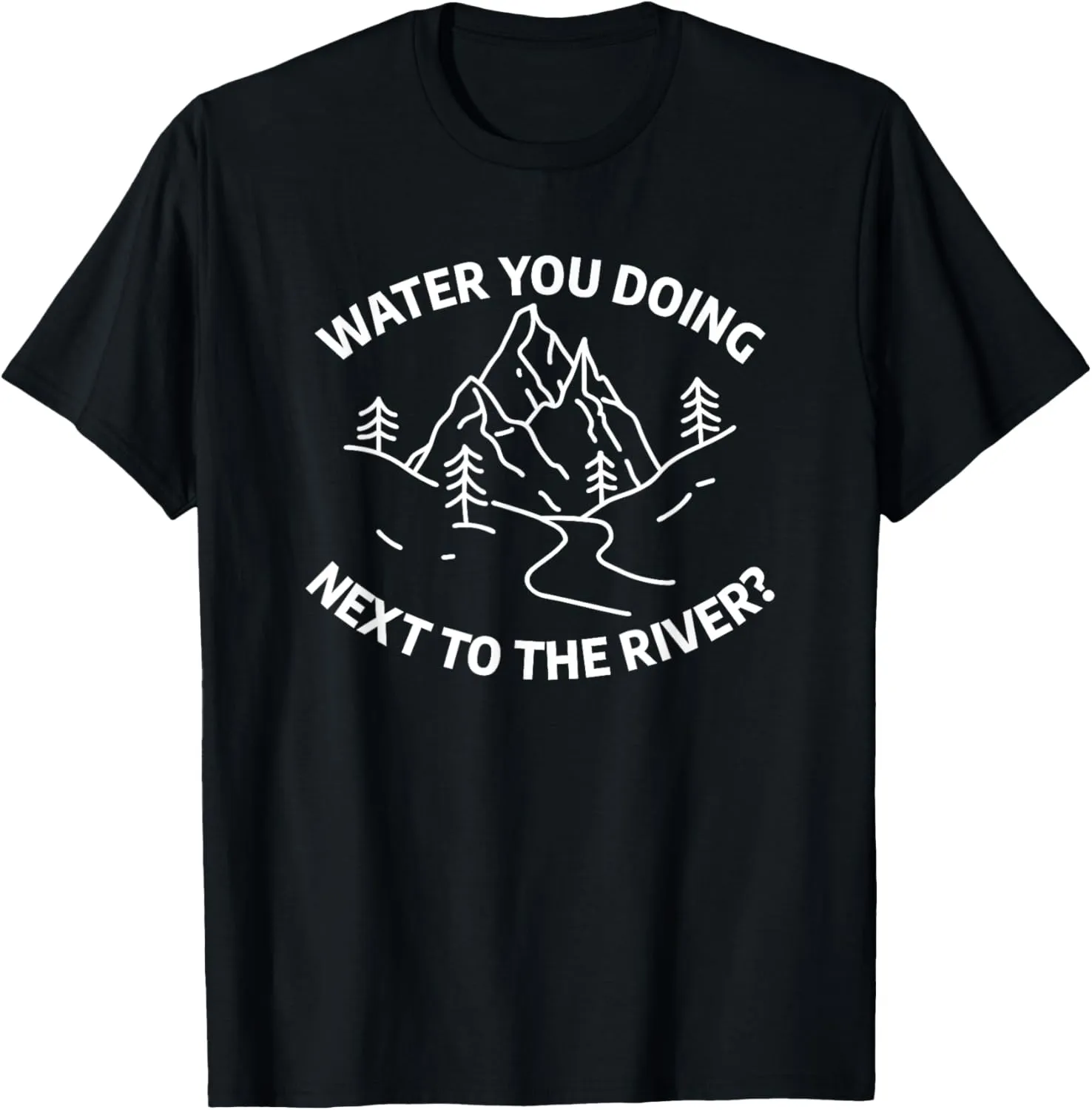 Water You Doing Next To The River Funny Trekking Hiking T-Shirt